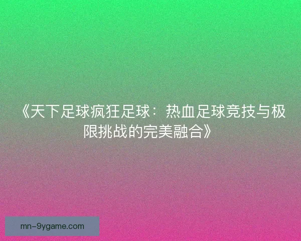 《天下足球疯狂足球：热血足球竞技与极限挑战的完美融合》