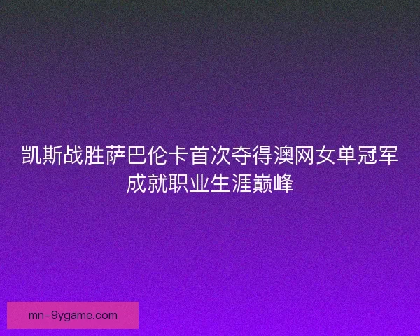 凯斯战胜萨巴伦卡首次夺得澳网女单冠军成就职业生涯巅峰